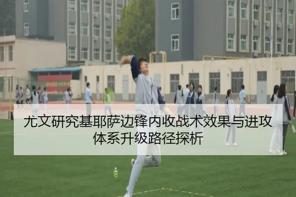 尤文研究基耶萨边锋内收战术效果与进攻体系升级路径探析
