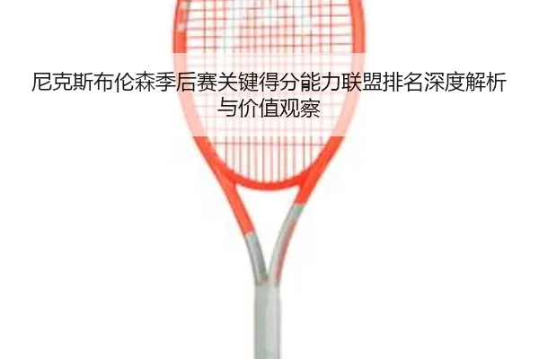 尼克斯布伦森季后赛关键得分能力联盟排名深度解析与价值观察
