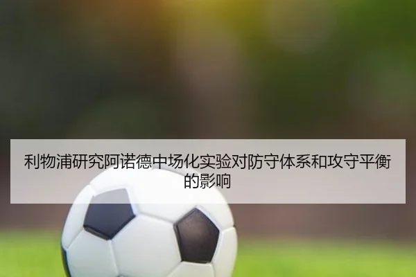 利物浦研究阿诺德中场化实验对防守体系和攻守平衡的影响