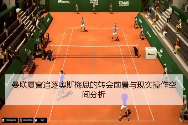 曼联夏窗追逐奥斯梅恩的转会前景与现实操作空间分析