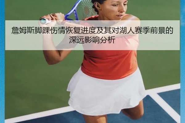詹姆斯脚踝伤情恢复进度及其对湖人赛季前景的深远影响分析