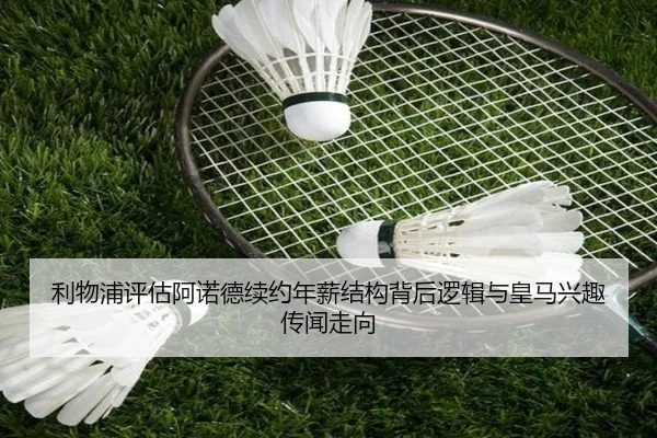 利物浦评估阿诺德续约年薪结构背后逻辑与皇马兴趣传闻走向