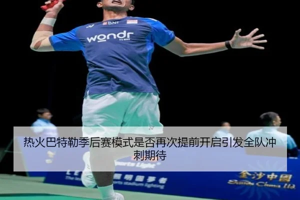 热火巴特勒季后赛模式是否再次提前开启引发全队冲刺期待