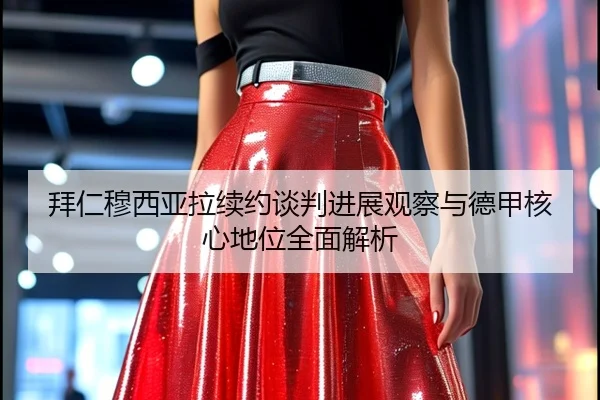 拜仁穆西亚拉续约谈判进展观察与德甲核心地位全面解析