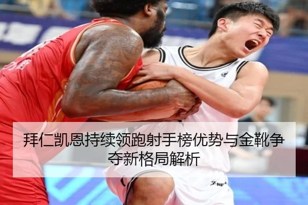 拜仁凯恩持续领跑射手榜优势与金靴争夺新格局解析
