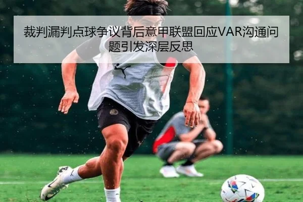 裁判漏判点球争议背后意甲联盟回应VAR沟通问题引发深层反思