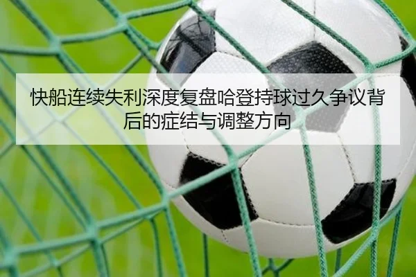 快船连续失利深度复盘哈登持球过久争议背后的症结与调整方向