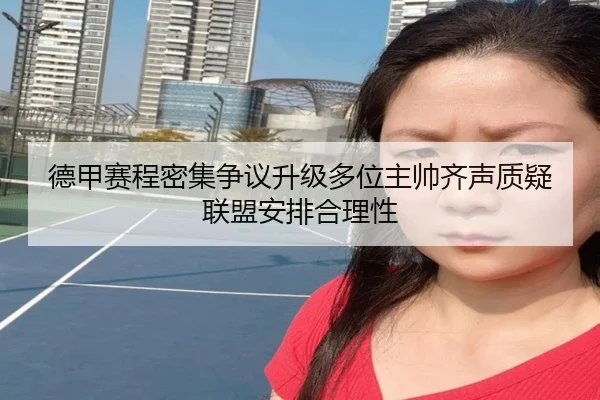 德甲赛程密集争议升级多位主帅齐声质疑联盟安排合理性