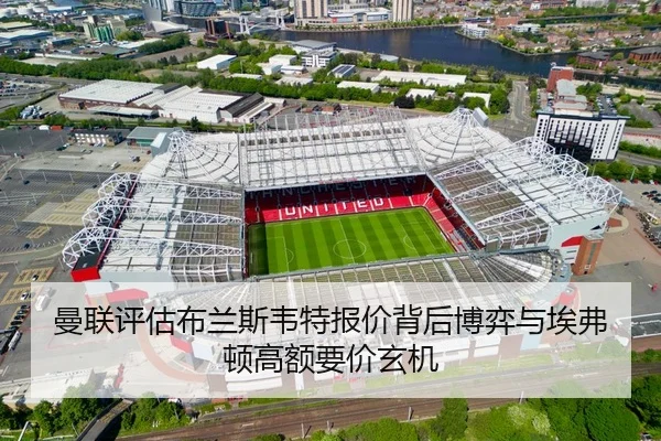 曼联评估布兰斯韦特报价背后博弈与埃弗顿高额要价玄机