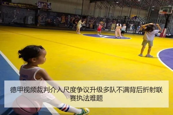 德甲视频裁判介入尺度争议升级多队不满背后折射联赛执法难题