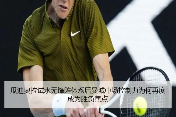 瓜迪奥拉试水无锋阵体系后曼城中场控制力为何再度成为胜负焦点